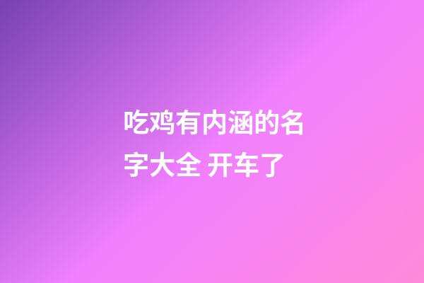 吃鸡有内涵的名字大全 开车了